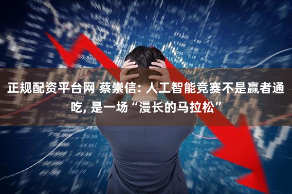 正规配资平台网 蔡崇信: 人工智能竞赛不是赢者通吃, 是一场“漫长的马拉松”