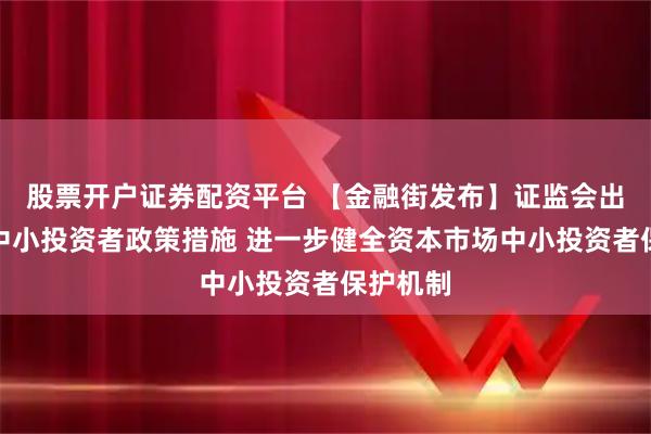 股票开户证券配资平台 【金融街发布】证监会出台保护中小投资者政策措施 进一步健全资本市场中小投资者保护机制