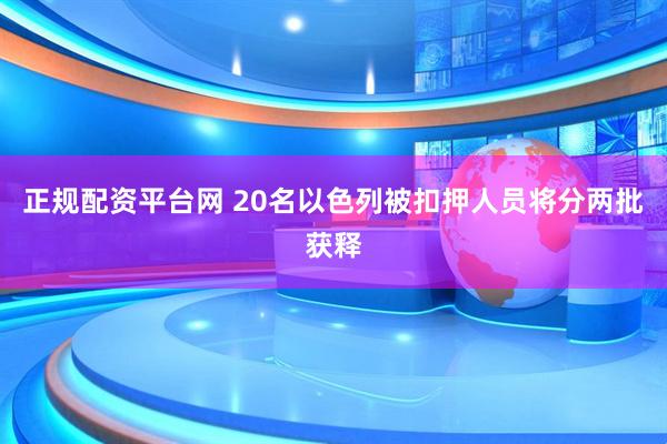 正规配资平台网 20名以色列被扣押人员将分两批获释