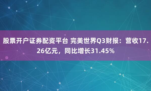 股票开户证券配资平台 完美世界Q3财报：营收17.26亿元，同比增长31.45%