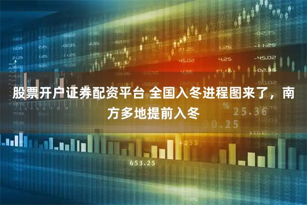 股票开户证券配资平台 全国入冬进程图来了，南方多地提前入冬
