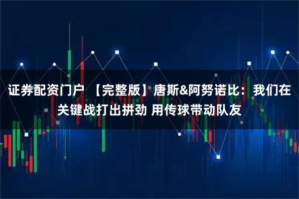 证券配资门户 【完整版】唐斯&阿努诺比：我们在关键战打出拼劲 用传球带动队友