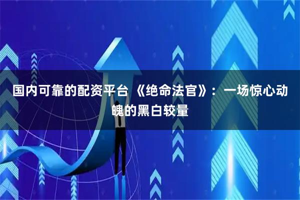 国内可靠的配资平台 《绝命法官》：一场惊心动魄的黑白较量